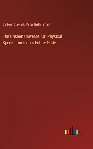The Unseen Universe. Or, Physical Speculations on a Future State von Outlook Verlag