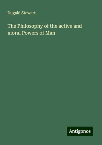 The Philosophy of the active and moral Powers of Man von Antigonos Verlag