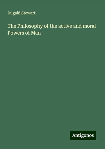 The Philosophy of the active and moral Powers of Man von Antigonos Verlag