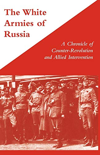 The White Armies of Russia A Chronicle of Counter-Revolution and Allied Intervention