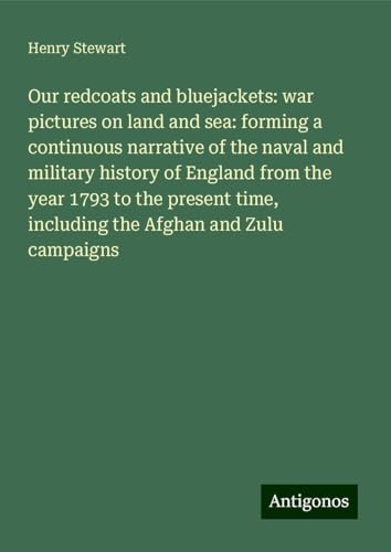 Our redcoats and bluejackets: war pictures on land and sea: forming a continuous narrative of the naval and military history of England from the year ... time, including the Afghan and Zulu campaigns von Antigonos Verlag