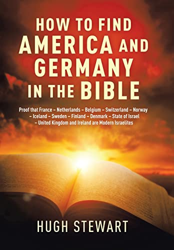How to Find America and Germany in the Bible: Proof That France - Netherlands - Belgium - Switzerland - Norway - Iceland - Sweden - Finland - ... and Ireland Are Modern Israelites Nations