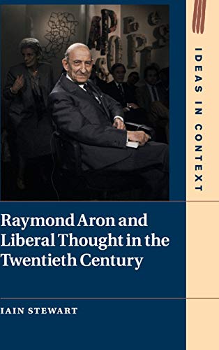 Raymond Aron and Liberal Thought in the Twentieth Century (Ideas in Context, Band 124) (Ideas in Context, 124, Band 124)