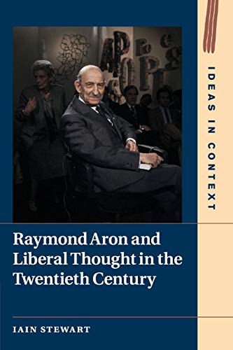 Raymond Aron and Liberal Thought in the Twentieth Century (Ideas in Context, 124, Band 124)