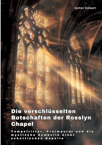 Die verschlüsselten Botschaften der Rosslyn Chapel: Tempelritter, Freimaurer und die mystische Symbolik einer schottischen Kapelle Die verschlüsselten Botschaften der Rosslyn Chapel: Tempelritter, Freimaurer und die mystische Symbolik einer schottischen Kapelle von tredition
