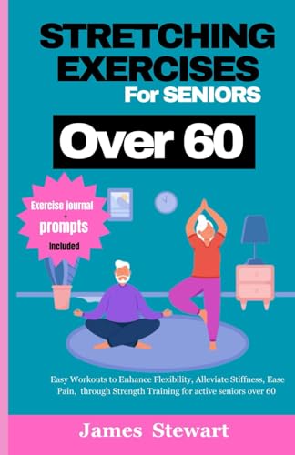 stretching exercises for seniors over 60: Easy Workouts to Enhance Flexibility, Alleviate Stiffness, Ease Pain, through Strength Training for active seniors over 60 von Independently published