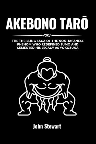 AKEBONO TARŌ: The Thrilling Saga Of The Non-Japanese Phenom Who Redefined Sumo And Cemented His Legacy As Yokozuna (THE CELEBRITY CHRONICLES) von Independently published