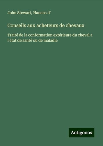 Conseils aux acheteurs de chevaux: Traité de la conformation extérieure du cheval a l'état de santé ou de maladie von Antigonos Verlag