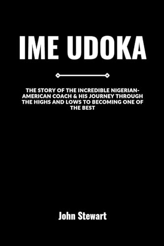IME UDOKA: The Story Of The Incredible Nigerian-American Coach & His Journey Through The Highs and Lows To Becoming One Of The Best (COURTSIDE ... of NBA Team Coaches (Past & Present)) von Independently published