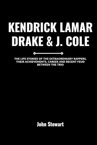 KENDRICK LAMAR, DRAKE & J. COLE: The Life Stories Of The Extraordinary Rappers, Their Achievements, Career And Recent Feud Between The Trio (THE CELEBRITY CHRONICLES)