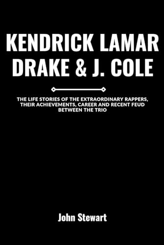 KENDRICK LAMAR, DRAKE & J. COLE: The Life Stories Of The Extraordinary Rappers, Their Achievements, Career And Recent Feud Between The Trio (THE CELEBRITY CHRONICLES) von Independently published