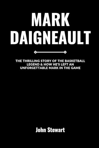 MARK DAIGNEAULT: The Thrilling Story Of The Basketball Legend & How He's Left An Unforgettable Mark In The Game (COURTSIDE CHRONICLES: Biographies of NBA Team Coaches (Past & Present))