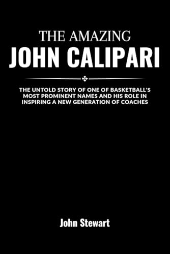 THE AMAZING JOHN CALIPARI: The Untold Story Of One Of Basketball's Most Prominent Names And His Role In Inspiring A New Generation Of Coaches (THE CELEBRITY CHRONICLES) von Independently published