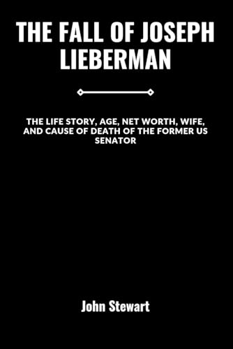 THE FALL OF JOSEPH LIEBERMAN: The Life Story, Age, Net worth, Wife, and Cause Of Death Of The Former US Senator (THE CELEBRITY CHRONICLES)