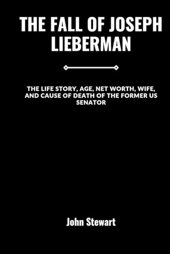 THE FALL OF JOSEPH LIEBERMAN: The Life Story, Age, Net worth, Wife, and Cause Of Death Of The Former US Senator (THE CELEBRITY CHRONICLES) von Independently published