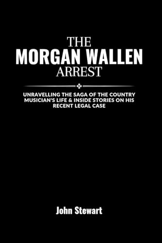 THE MORGAN WALLEN ARREST: Unravelling The Saga Of The Country Musician's Life & Inside Stories On His Recent Legal Case (THE CELEBRITY CHRONICLES) von Independently published