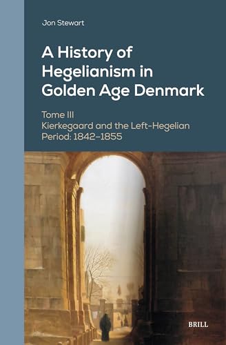 A History of Hegelianism in Golden Age Denmark, Tome III: Kierkegaard and the Left-Hegelian Period: 1842-1855 (Danish Golden Age Studies, Band 15) von Brill