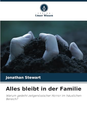 Alles bleibt in der Familie: Warum gedeiht zeitgenössischer Horror im häuslichen Bereich? von Verlag Unser Wissen