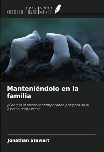 Manteniéndolo en la familia: ¿Por qué el terror contemporáneo prospera en el espacio doméstico? von Ediciones Nuestro Conocimiento