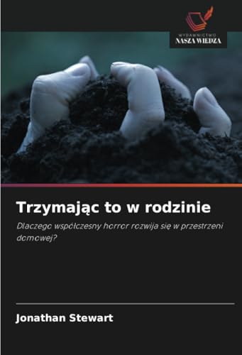 Trzymając to w rodzinie: Dlaczego współczesny horror rozwija się w przestrzeni domowej?: Dlaczego wspó¿czesny horror rozwija si¿ w przestrzeni domowej? von Wydawnictwo Nasza Wiedza