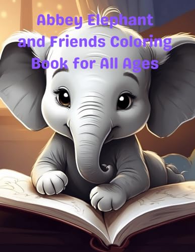 Abbey Elephant and Friends Coloring Book for All Ages: Abbey Elephant and Friends Coloring Book for All Ages