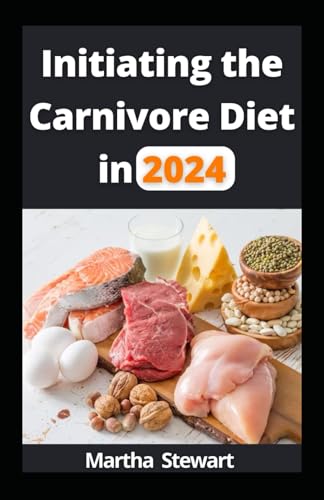 Initiating the Carnivore Diet in 2024: Enhance Your Digestive Health and Decreased Inflammation to Stabilized Energy Levels and Mood Improvement with Quick and Easy Recipes for Healthy Lifestyles von Independently published