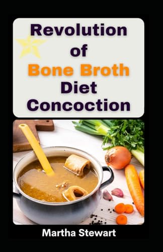 Revolution of Bone Broth Diet Concoction: Recipes for Nourishing Bone Broth to Enhance Well-being and Support Weight Management von Independently published