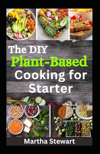 The DIY Plant-Based Cooking for Starter: 100 Easy and Tasty Plant-Based Recipes for Nourishing Your Body and Embracing Healthy Eating von Independently published