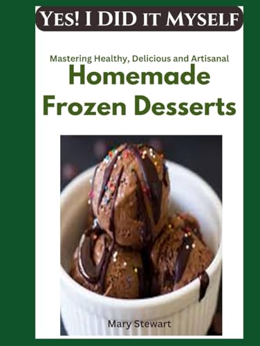 Yes! I Did It at Home; Mastering Healthy, Delicious and Artisanal Homemade Frozen Desserts Using Your Favorite Kitchen Gadgets von Independently published