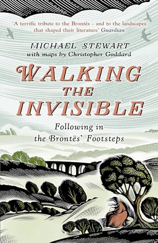 Walking The Invisible: A literary guide through the walks and nature of the Brontë sisters, authors of Jane Eyre and Wuthering Heights, and their beloved Yorkshire
