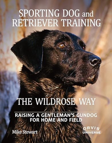 Sporting Dog and Retriever Training: The Wildrose Way: Raising a Gentleman's Gundog for Home and Field von Universe Publishing