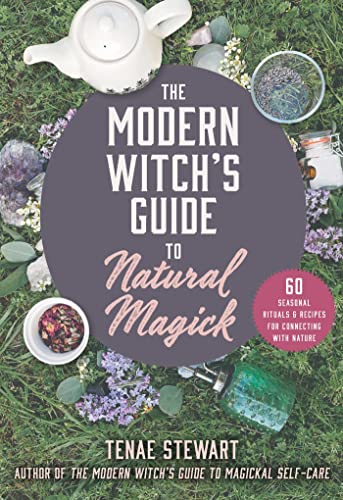 The Modern Witch's Guide to Natural Magick: 60 Seasonal Rituals & Recipes for Connecting with Nature