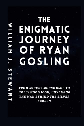 THE ENIGMATIC JOURNEY OF RYAN GOSLING: From Mickey Mouse Club to Hollywood Icon, Unveiling the Man Behind the Silver Screen von Independently published