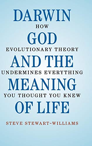 Darwin, God and the Meaning of Life: How Evolutionary Theory Undermines Everything You Thought You Knew