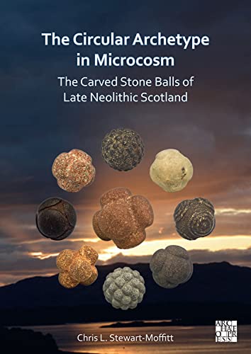 The Circular Archetype in Microcosm: The Carved Stone Balls of Late Neolithic Scotland von Archaeopress Archaeology