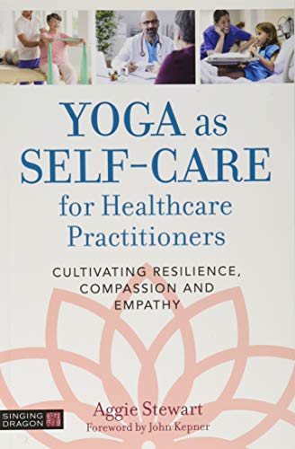 Yoga as Self-Care for Healthcare Practitioners: Cultivating Resilience, Compassion, and Empathy von Singing Dragon