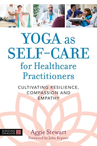 Yoga as Self-Care for Healthcare Practitioners: Cultivating Resilience, Compassion, and Empathy von Singing Dragon