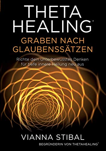 ThetaHealing Graben nach Glaubenssätzen: Richte dein unterbewusstes Denken für tiefe innere Heilung neu aus