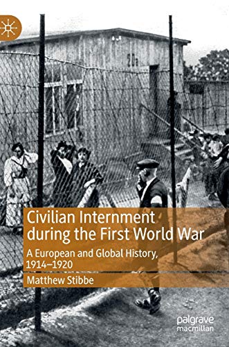 Civilian Internment during the First World War: A European and Global History, 1914―1920 Civilian Internment during the First World War: A European and Global History, 1914―1920