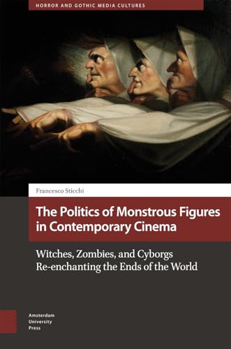 The Politics of Monstrous Figures in Contemporary Cinema: Witches, Zombies, and Cyborgs Re-Enchanting the Ends of the World (Horror and Gothic Media Cultures) von Amsterdam University Press