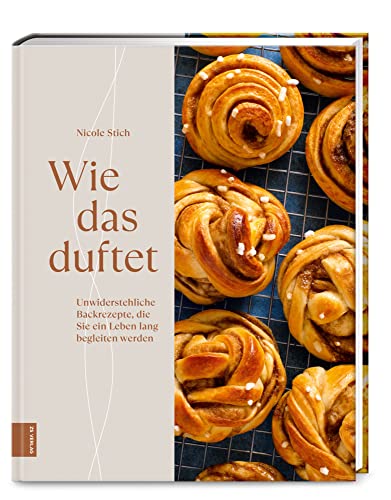 Wie das duftet: Unwiderstehliche Backrezepte, die Sie ein Leben lang begleiten werden von ZS - ein Verlag der Edel Verlagsgruppe