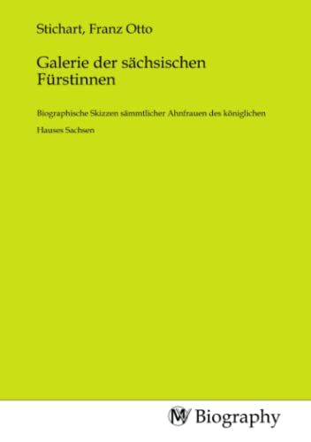 Galerie der sächsischen Fürstinnen: Biographische Skizzen sämmtlicher Ahnfrauen des königlichen Hauses Sachsen von MV-Biography
