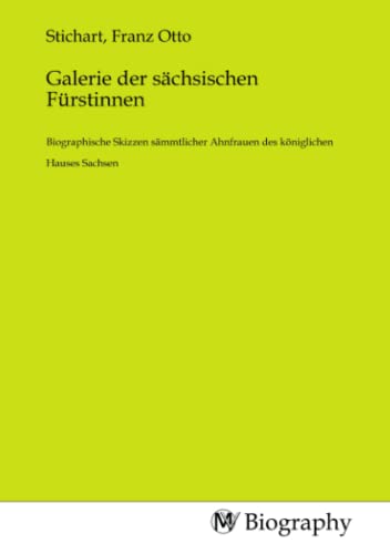 Galerie der sächsischen Fürstinnen: Biographische Skizzen sämmtlicher Ahnfrauen des königlichen Hauses Sachsen