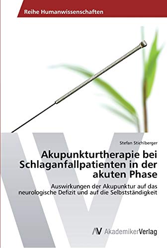 Akupunkturtherapie bei Schlaganfallpatienten in der akuten Phase: Auswirkungen der Akupunktur auf das neurologische Defizit und auf die Selbstständigkeit Akupunkturtherapie bei Schlaganfallpatienten in der akuten Phase: Auswirkungen der Akupunktur auf das neurologische Defizit und auf die Selbstständigkeit