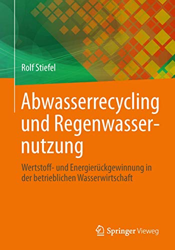 Abwasserrecycling und Regenwassernutzung: Wertstoff- und Energierückgewinnung in der betrieblichen Wasserwirtschaft Abwasserrecycling und Regenwassernutzung: Wertstoff- und Energierückgewinnung in der betrieblichen Wasserwirtschaft