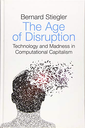 The Age of Disruption: Technology and Madness in Computational Capitalism: Followed By a conversation About Christianity with Alain Jugnon, Jean-Luc Nancy and Bernard Stiegler von Polity