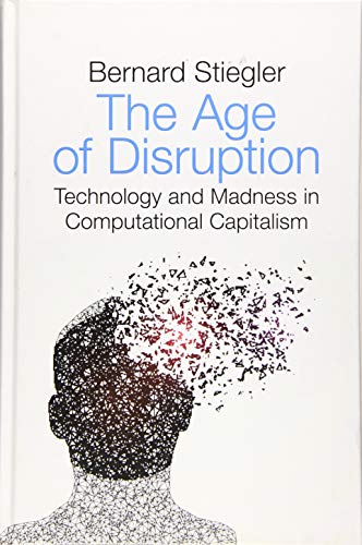 The Age of Disruption: Technology and Madness in Computational Capitalism: Followed By a conversation About Christianity with Alain Jugnon, Jean-Luc Nancy and Bernard Stiegler The Age of Disruption: Technology and Madness in Computational Capitalism: Followed By a conversation About Christianity with Alain Jugnon, Jean-Luc Nancy and Bernard Stiegler