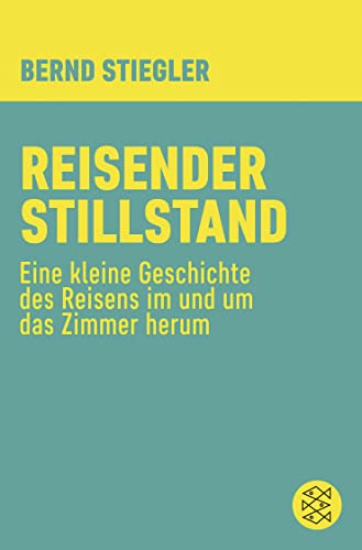 Reisender Stillstand: Eine kleine Geschichte des Reisens im und um das Zimmer herum