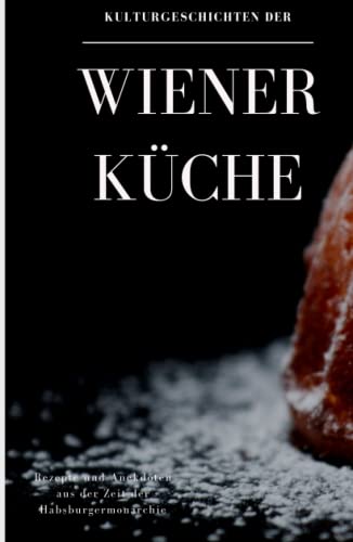 Kulturgeschichten der Wiener Küche: Rezepte und Anekdoten aus der Zeit der Habsburgermonarchie Kulturgeschichten der Wiener Küche: Rezepte und Anekdoten aus der Zeit der Habsburgermonarchie von Der Leiermann