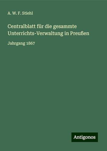 Centralblatt für die gesammte Unterrichts-Verwaltung in Preußen: Jahrgang 1867 von Antigonos Verlag